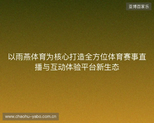 以雨燕体育为核心打造全方位体育赛事直播与互动体验平台新生态