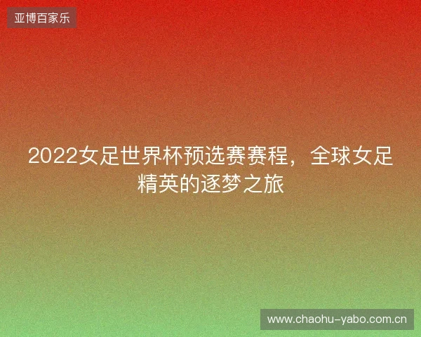 2022女足世界杯预选赛赛程，全球女足精英的逐梦之旅