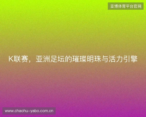 K联赛，亚洲足坛的璀璨明珠与活力引擎