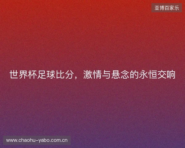 世界杯足球比分，激情与悬念的永恒交响