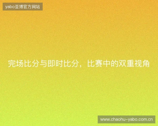 完场比分与即时比分，比赛中的双重视角